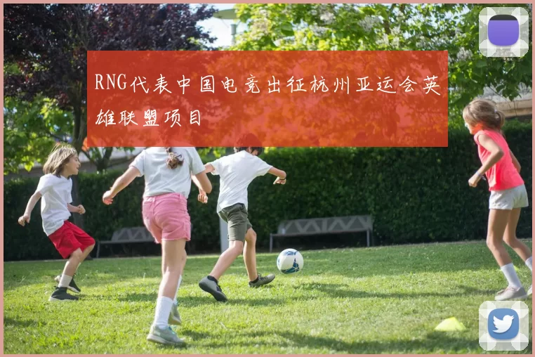 RNG代表中国电竞出征杭州亚运会英雄联盟项目