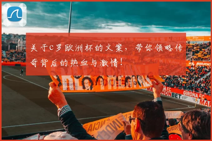 关于c罗欧洲杯的文案，带你领略传奇背后的热血与激情！