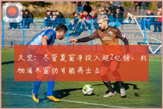 天空：尽管夏窗净投入超2亿镑，利物浦冬窗仍可能再出击