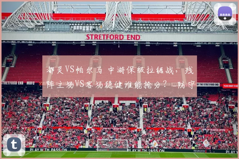 都灵VS帕尔马 中游保级拉锯战，残阵主场VS客场稳健谁能抢分？_防守_进攻_核心