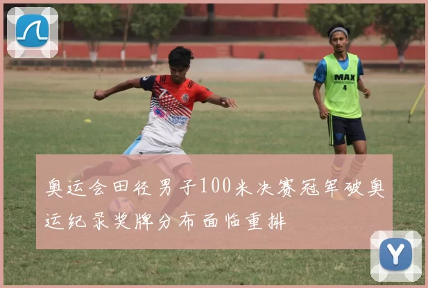 奥运会田径男子100米决赛冠军破奥运纪录奖牌分布面临重排
