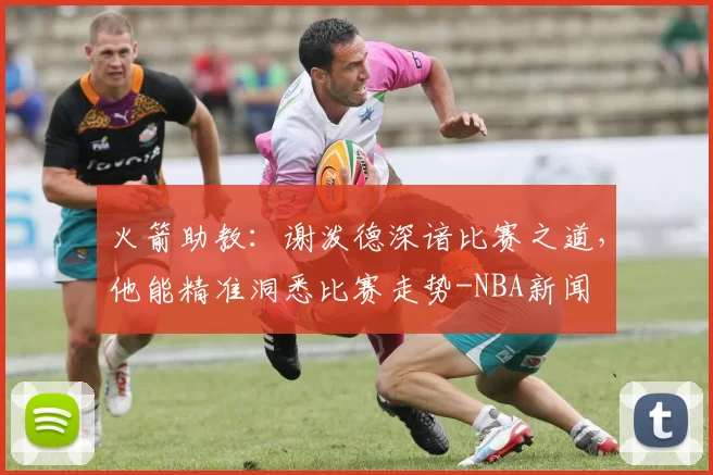 火箭助教：谢泼德深谙比赛之道，他能精准洞悉比赛走势-NBA新闻
