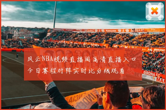 风云NBA视频直播间高清直播入口 今日赛程对阵实时比分线观看