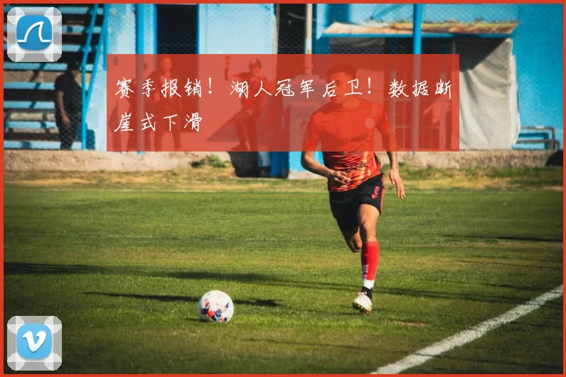 赛季报销！湖人冠军后卫！数据断崖式下滑