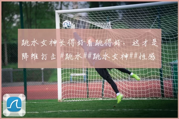 跳水女神长得好看跳得好，这才是降维打击 #跳水##跳水女神##性感好身材##体坛颜值天花板#