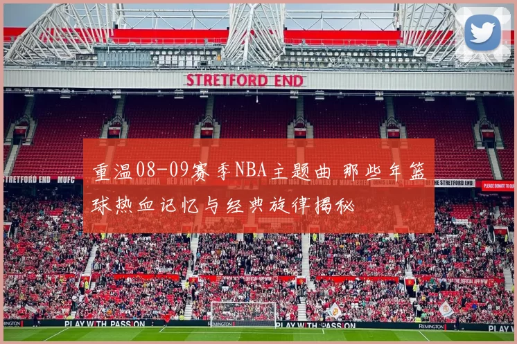 重温08-09赛季NBA主题曲 那些年篮球热血记忆与经典旋律揭秘