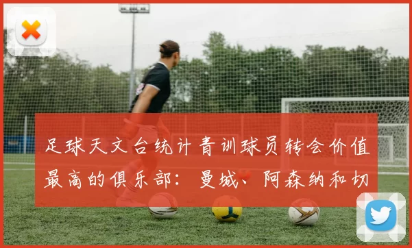 足球天文台统计青训球员转会价值最高的俱乐部:曼城、阿森纳和切尔西排名英超前三,巴萨一线队22名青训球员,6.4亿英镑断层领先1️⃣ 巴塞罗那|22人|6.401