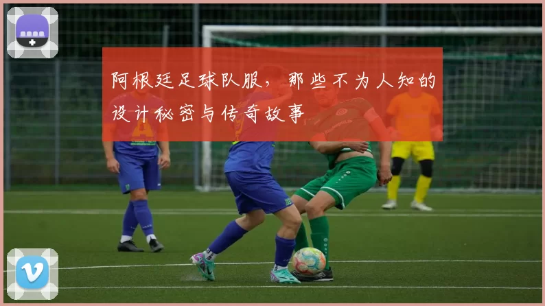 阿根廷足球队服，那些不为人知的设计秘密与传奇故事