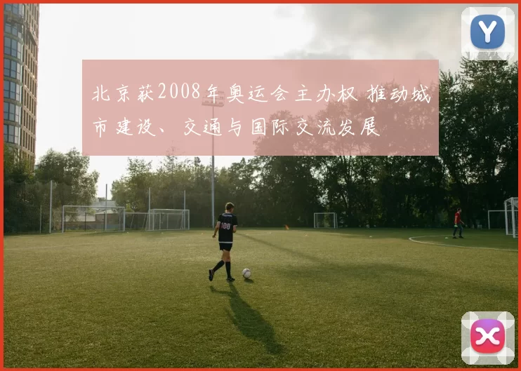 北京获2008年奥运会主办权 推动城市建设、交通与国际交流发展