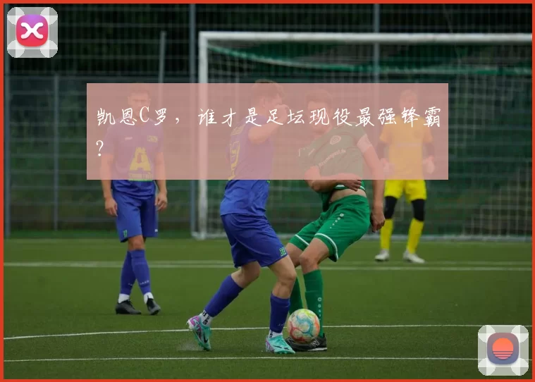 凯恩C罗，谁才是足坛现役最强锋霸？