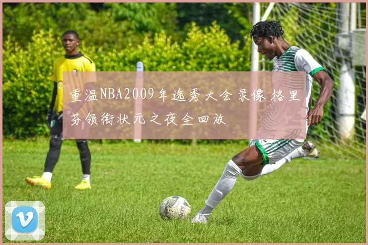 重温NBA2009年选秀大会录像 格里芬领衔状元之夜全回放