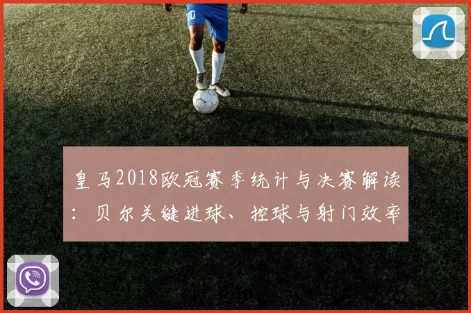 皇马2018欧冠赛季统计与决赛解读：贝尔关键进球、控球与射门效率对夺冠贡献