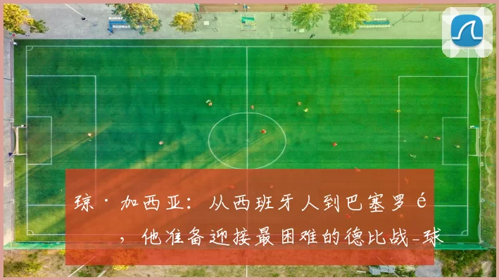 琼·加西亚：从西班牙人到巴塞罗那，他准备迎接最困难的德比战_球迷_比赛_职业