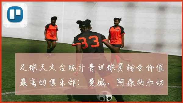 足球天文台统计青训球员转会价值最高的俱乐部:曼城、阿森纳和切尔西排名英超前三,巴萨一线队22名青训球员,6.4亿英镑断层领先1️⃣ 巴塞罗那|22人|6.401