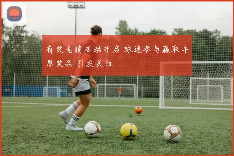 有奖竞猜活动开启 球迷参与赢取丰厚奖品 引发关注