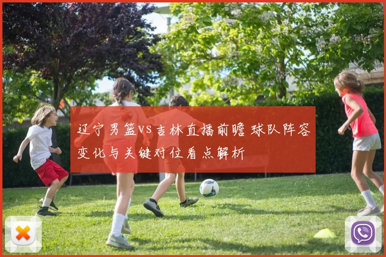 辽宁男篮vs吉林直播前瞻 球队阵容变化与关键对位看点解析