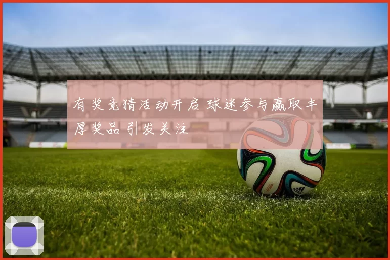 有奖竞猜活动开启 球迷参与赢取丰厚奖品 引发关注