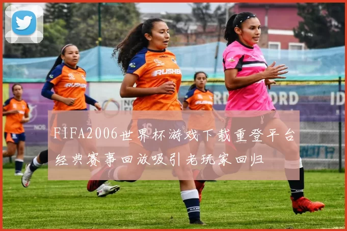 FIFA2006世界杯游戏下载重登平台经典赛事回放吸引老玩家回归