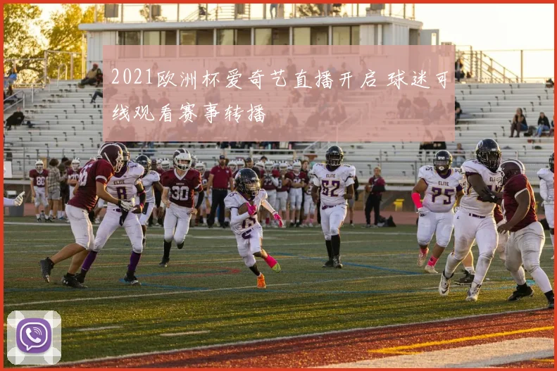 2021欧洲杯爱奇艺直播开启 球迷可线观看赛事转播