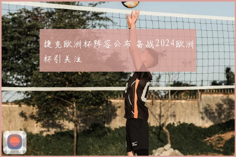 捷克欧洲杯阵容公布 备战2024欧洲杯引关注
