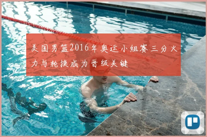 美国男篮2016年奥运小组赛三分火力与轮换成为晋级关键