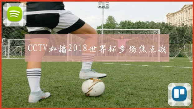 CCTV加播2018世界杯多场焦点战