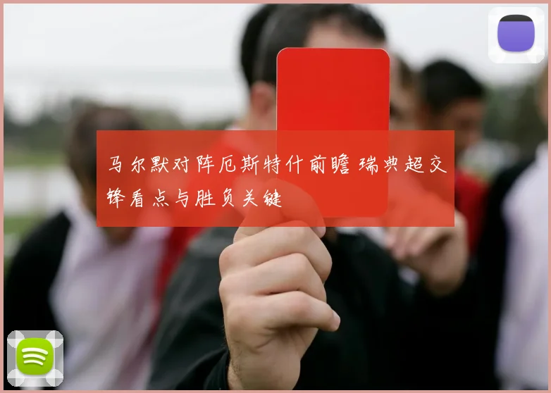 马尔默对阵厄斯特什前瞻 瑞典超交锋看点与胜负关键