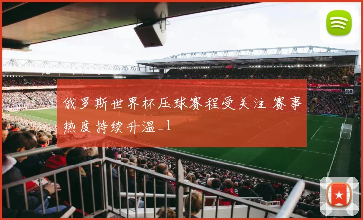 俄罗斯世界杯压球赛程受关注 赛事热度持续升温_1
