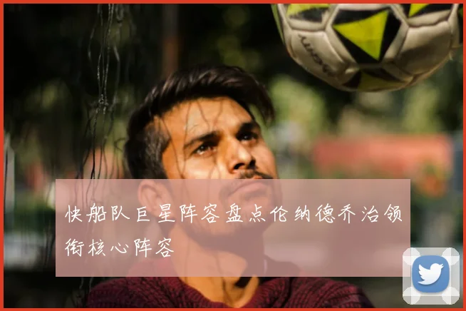 快船队巨星阵容盘点伦纳德乔治领衔核心阵容