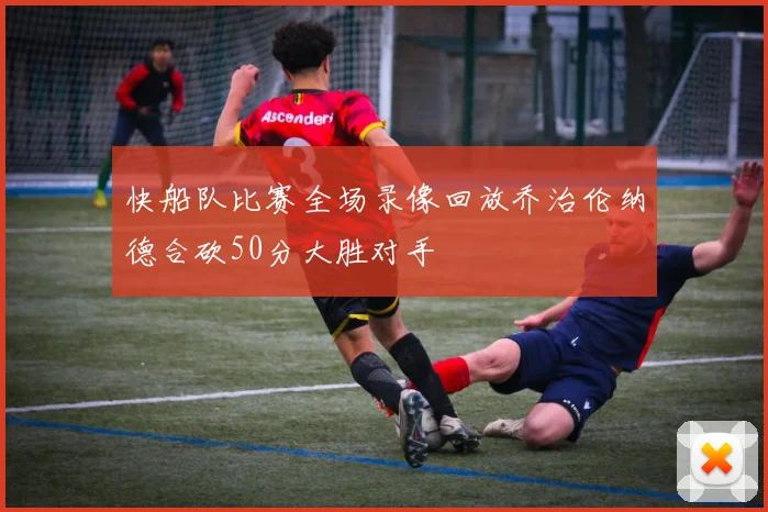 快船队比赛全场录像回放乔治伦纳德合砍50分大胜对手