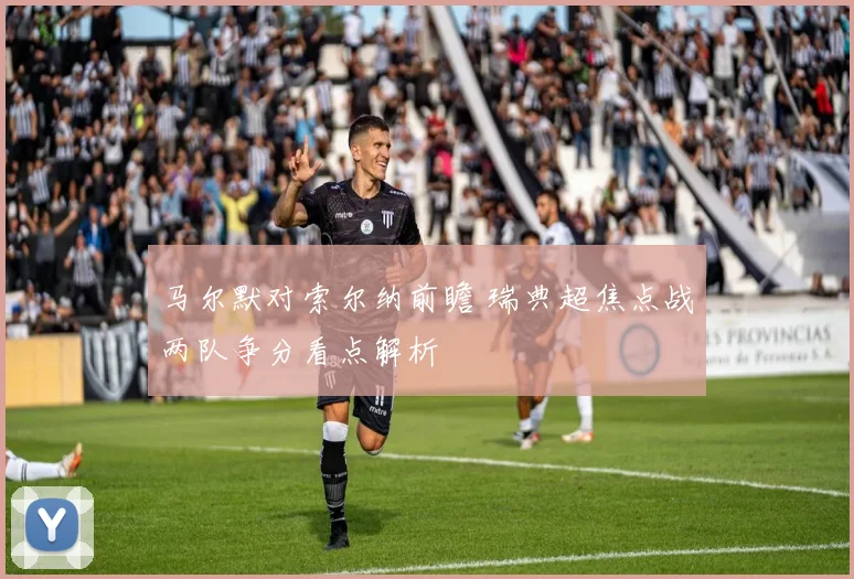 马尔默对索尔纳前瞻 瑞典超焦点战两队争分看点解析