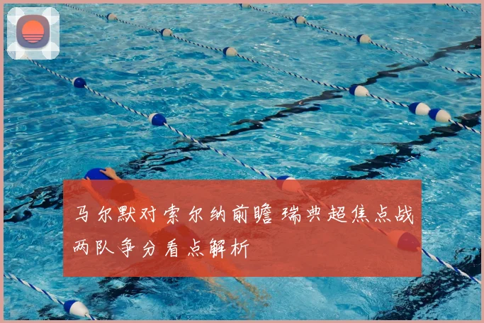 马尔默对索尔纳前瞻 瑞典超焦点战两队争分看点解析